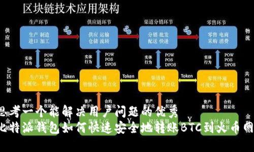 思考一个能解决用户问题的优秀  
比特派钱包如何快速安全地转账BTC到火币网？