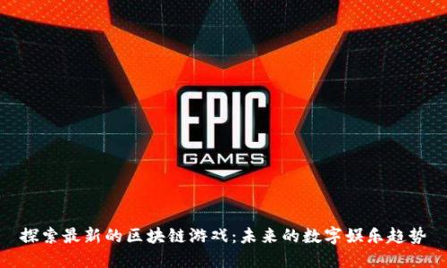 探索最新的区块链游戏：未来的数字娱乐趋势
